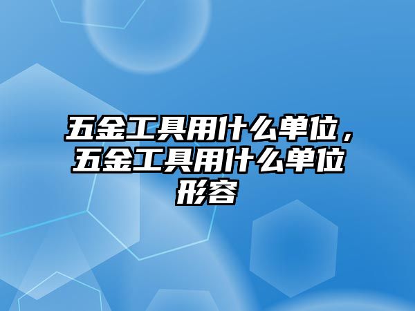 五金工具用什么單位，五金工具用什么單位形容