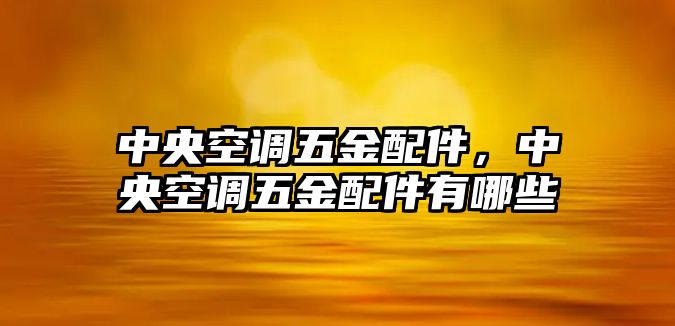 中央空調五金配件，中央空調五金配件有哪些