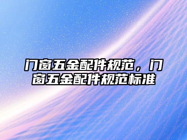 門窗五金配件規范，門窗五金配件規范標準