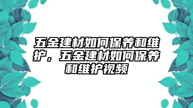 五金建材如何保養和維護，五金建材如何保養和維護視頻