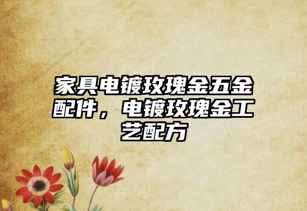 家具電鍍玫瑰金五金配件，電鍍玫瑰金工藝配方