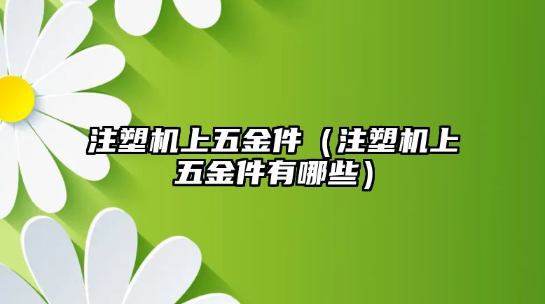 注塑機上五金件（注塑機上五金件有哪些）