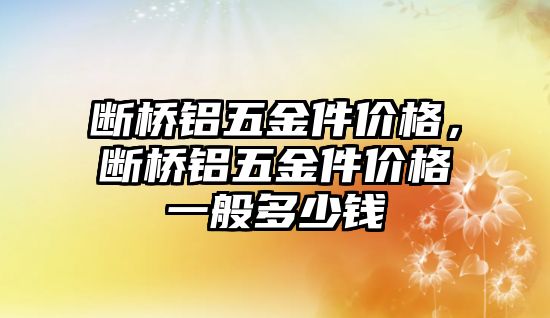 斷橋鋁五金件價格，斷橋鋁五金件價格一般多少錢