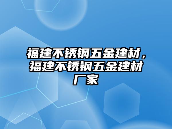 福建不銹鋼五金建材，福建不銹鋼五金建材廠家