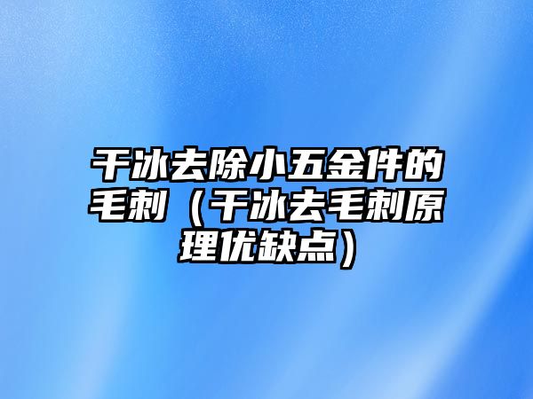 干冰去除小五金件的毛刺（干冰去毛刺原理優缺點）