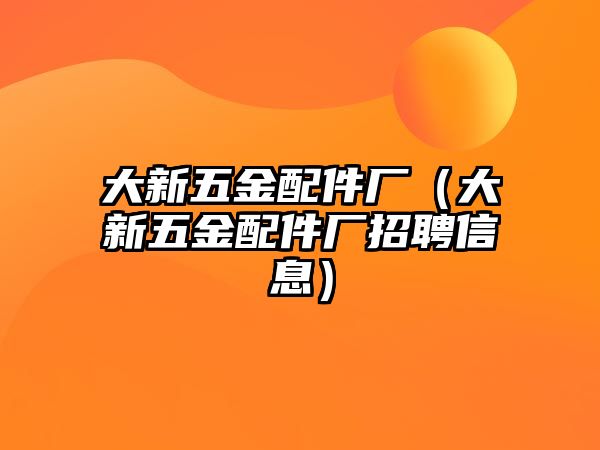 大新五金配件廠（大新五金配件廠招聘信息）