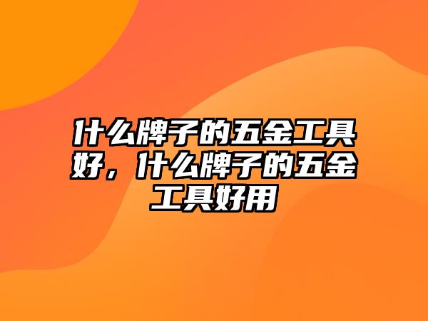 什么牌子的五金工具好，什么牌子的五金工具好用