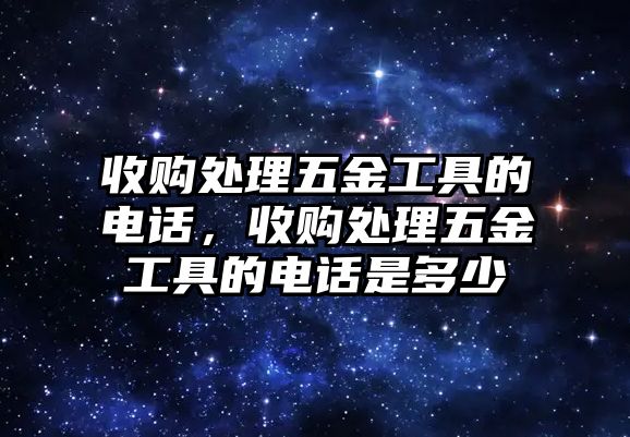 收購處理五金工具的電話，收購處理五金工具的電話是多少