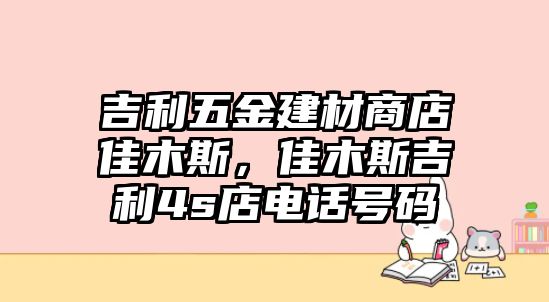 吉利五金建材商店佳木斯，佳木斯吉利4s店電話號碼