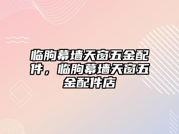 臨朐幕墻天窗五金配件，臨朐幕墻天窗五金配件店