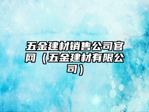 五金建材銷售公司官網（五金建材有限公司）