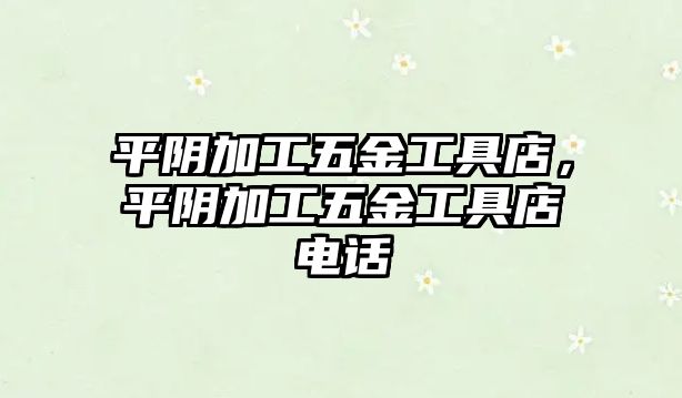 平陰加工五金工具店，平陰加工五金工具店電話