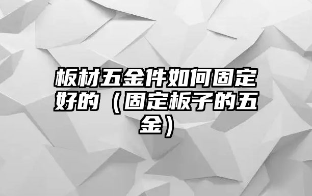 板材五金件如何固定好的（固定板子的五金）