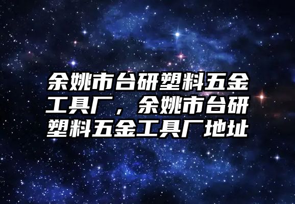 余姚市臺(tái)研塑料五金工具廠，余姚市臺(tái)研塑料五金工具廠地址