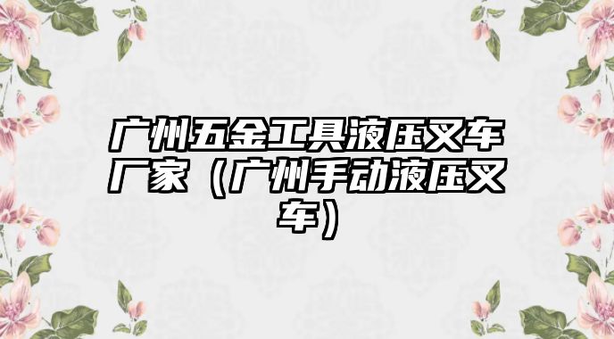 廣州五金工具液壓叉車廠家（廣州手動液壓叉車）