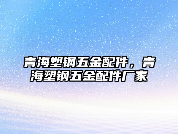 青海塑鋼五金配件，青海塑鋼五金配件廠家