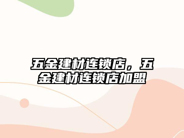 五金建材連鎖店，五金建材連鎖店加盟