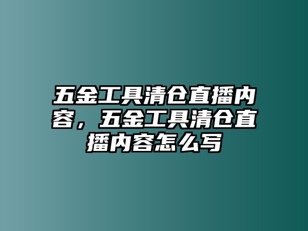 五金工具清倉直播內容，五金工具清倉直播內容怎么寫