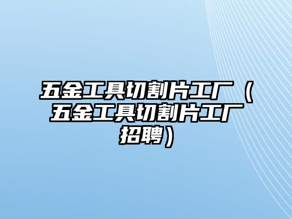 五金工具切割片工廠（五金工具切割片工廠招聘）