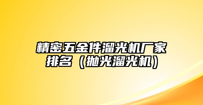 精密五金件溜光機廠家排名（拋光溜光機）