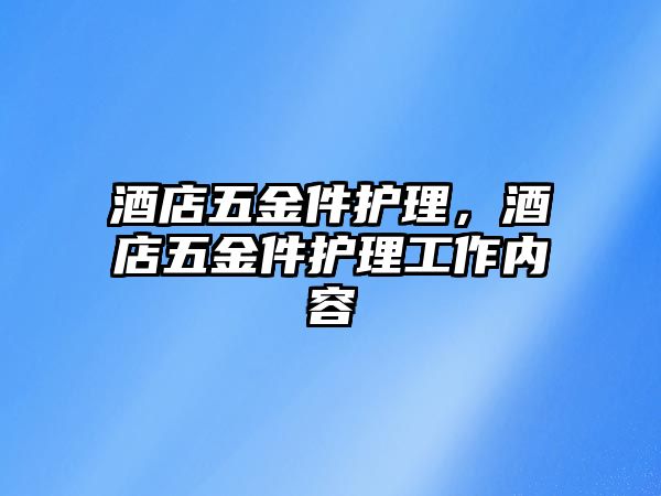 酒店五金件護理，酒店五金件護理工作內(nèi)容