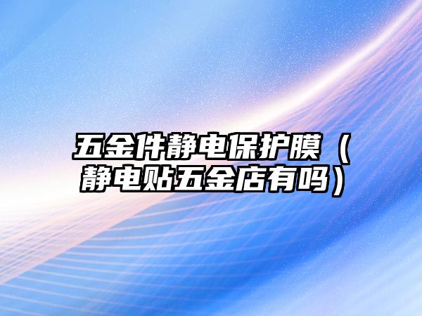 五金件靜電保護膜（靜電貼五金店有嗎）