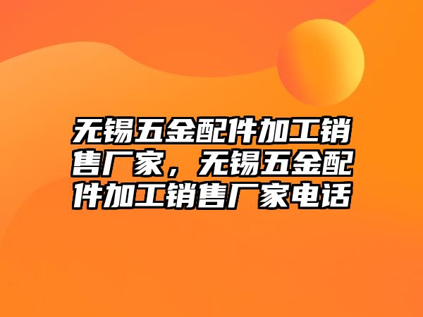 無錫五金配件加工銷售廠家，無錫五金配件加工銷售廠家電話