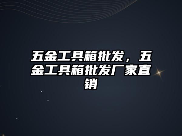 五金工具箱批發，五金工具箱批發廠家直銷