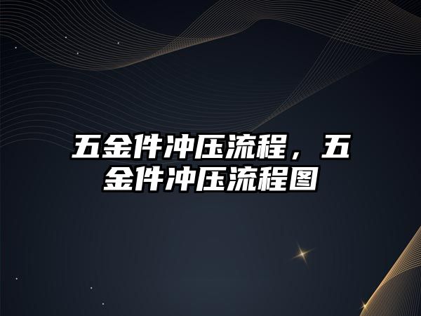 五金件沖壓流程，五金件沖壓流程圖