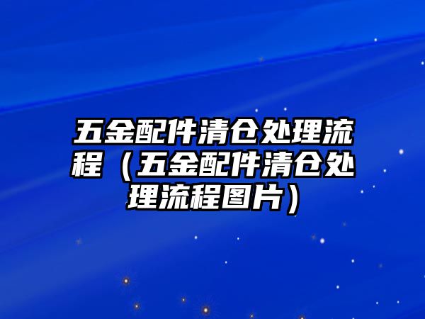 五金配件清倉處理流程（五金配件清倉處理流程圖片）