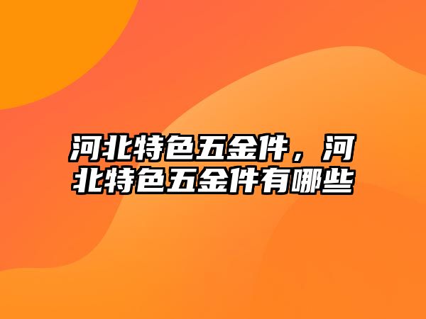 河北特色五金件，河北特色五金件有哪些