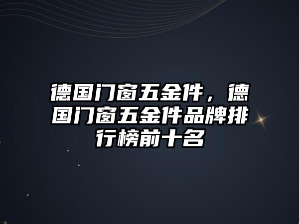 德國門窗五金件，德國門窗五金件品牌排行榜前十名