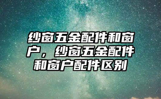 紗窗五金配件和窗戶，紗窗五金配件和窗戶配件區(qū)別