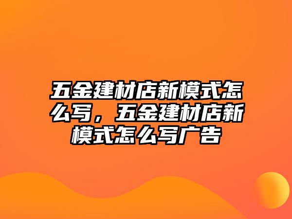 五金建材店新模式怎么寫，五金建材店新模式怎么寫廣告