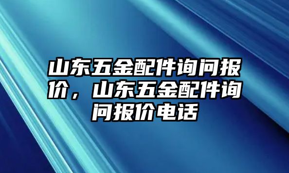 山東五金配件詢問報價，山東五金配件詢問報價電話