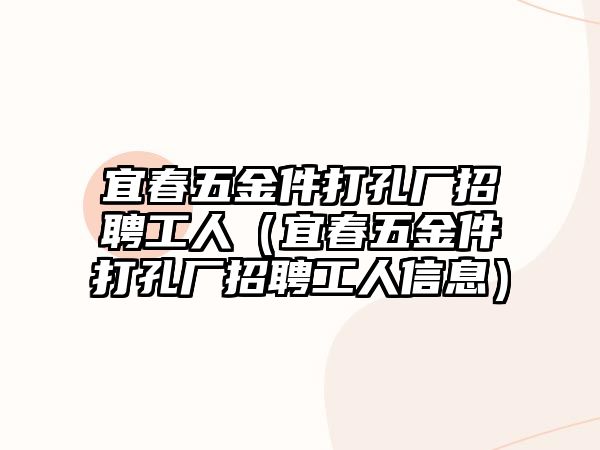 宜春五金件打孔廠招聘工人（宜春五金件打孔廠招聘工人信息）