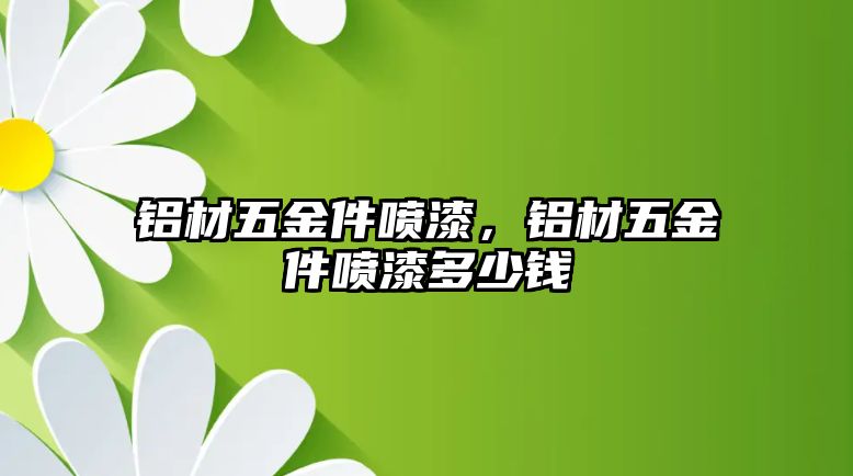 鋁材五金件噴漆，鋁材五金件噴漆多少錢