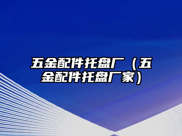 五金配件托盤廠（五金配件托盤廠家）