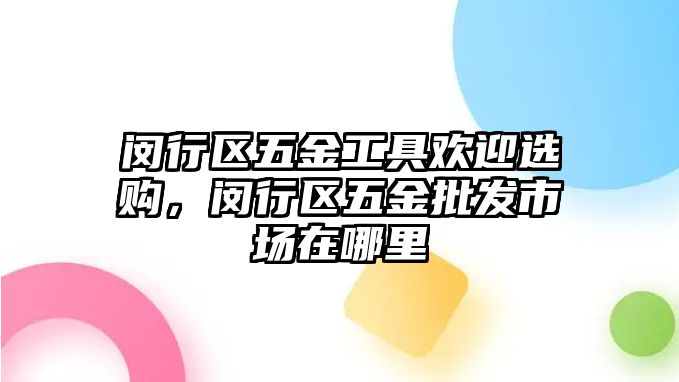 閔行區五金工具歡迎選購，閔行區五金批發市場在哪里