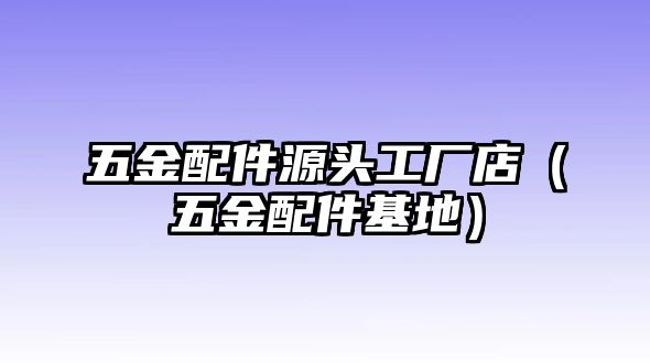 五金配件源頭工廠店（五金配件基地）