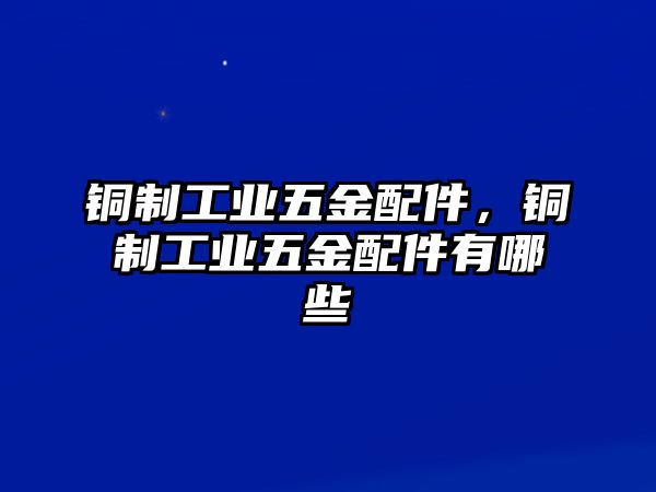 銅制工業五金配件，銅制工業五金配件有哪些