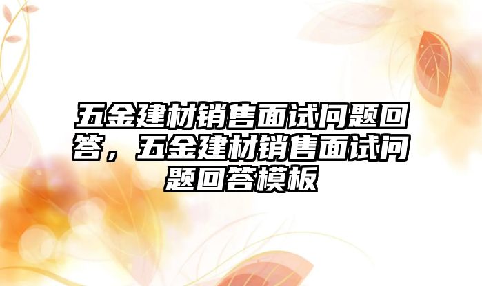 五金建材銷售面試問題回答，五金建材銷售面試問題回答模板