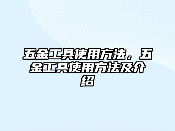 五金工具使用方法，五金工具使用方法及介紹