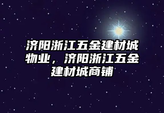 濟陽浙江五金建材城物業，濟陽浙江五金建材城商鋪