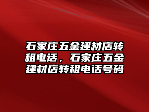 石家莊五金建材店轉租電話，石家莊五金建材店轉租電話號碼