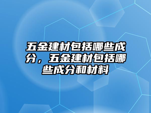 五金建材包括哪些成分，五金建材包括哪些成分和材料