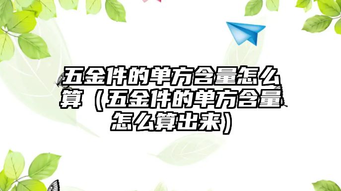 五金件的單方含量怎么算（五金件的單方含量怎么算出來）