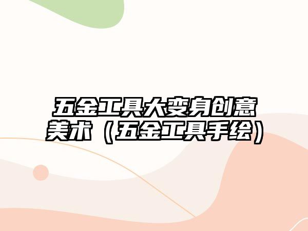 五金工具大變身創(chuàng)意美術(shù)（五金工具手繪）