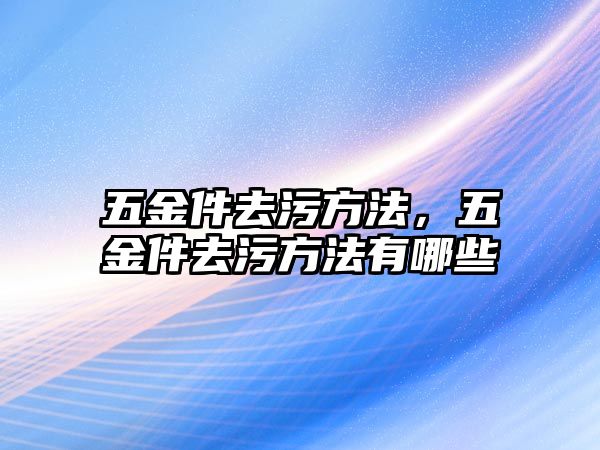 五金件去污方法，五金件去污方法有哪些