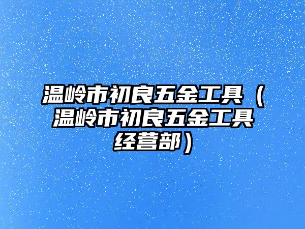 溫嶺市初良五金工具（溫嶺市初良五金工具經營部）